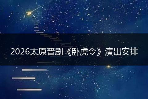 2026太原晋剧《卧虎令》演出安排