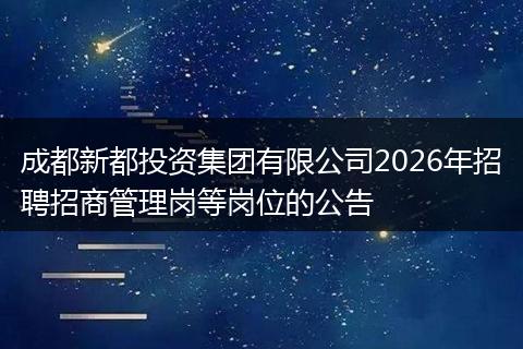 成都新都投资集团有限公司2026年招聘招商管理岗等岗位的公告