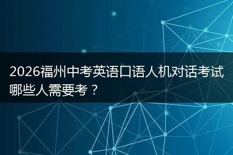2026福州中考英语口语人机对话考试哪些人需要考?