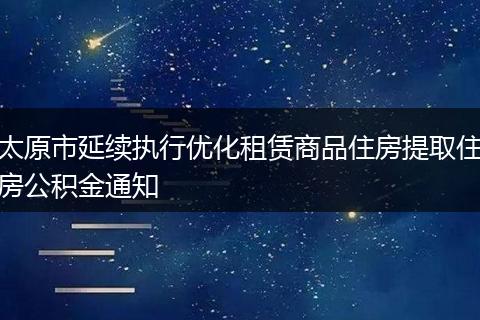 太原市延续执行优化租赁商品住房提取住房公积金通知