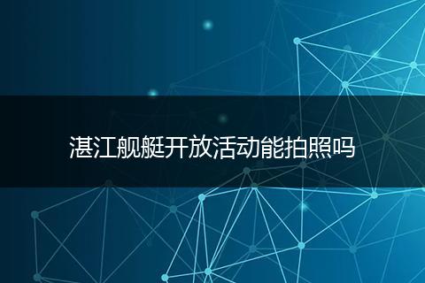 湛江舰艇开放活动能拍照吗