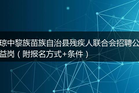 琼中黎族苗族自治县残疾人联合会招聘公益岗（附报名方式+条件）