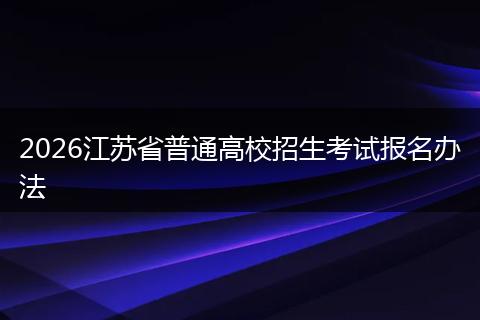 2026江苏省普通高校招生考试报名办法