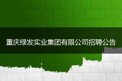 重庆绿发实业集团有限公司招聘公告