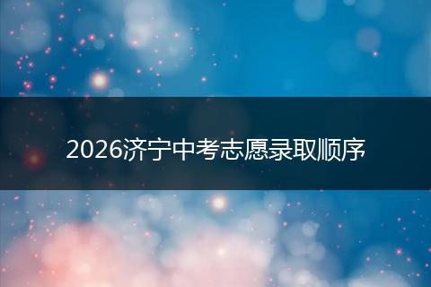 2026济宁中考志愿录取顺序