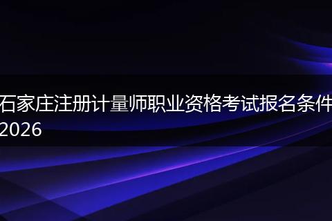 石家庄注册计量师职业资格考试报名条件2026