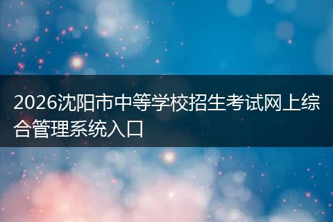 2026沈阳市中等学校招生考试网上综合管理系统入口