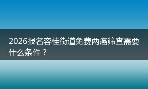 2026报名容桂街道免费两癌筛查需要什么条件？