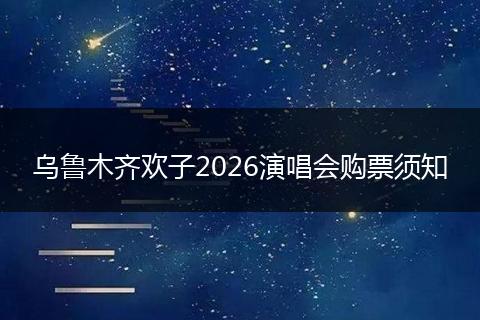 乌鲁木齐欢子2026演唱会购票须知