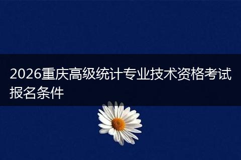 2026重庆高级统计专业技术资格考试报名条件