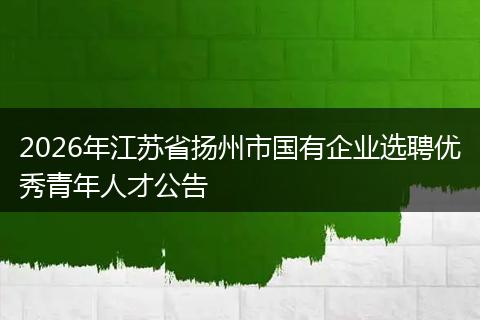 2026年江苏省扬州市国有企业选聘优秀青年人才公告