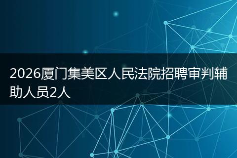2026厦门集美区人民法院招聘审判辅助人员2人