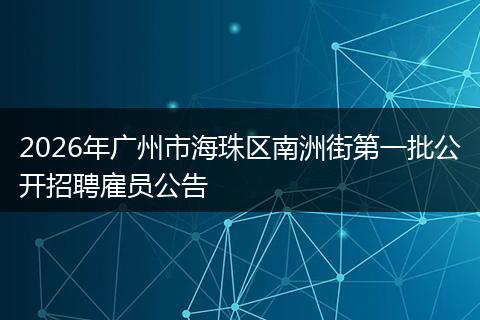 2026年广州市海珠区南洲街第一批公开招聘雇员公告