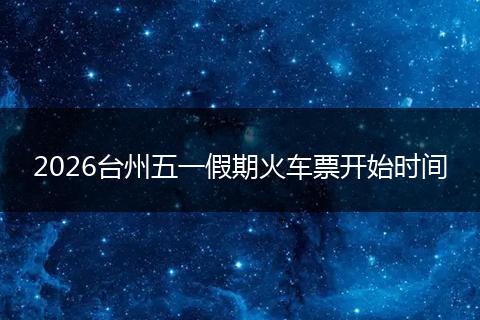 2026台州五一假期火车票开始时间