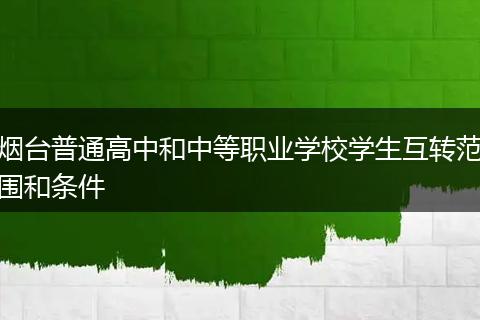 烟台普通高中和中等职业学校学生互转范围和条件