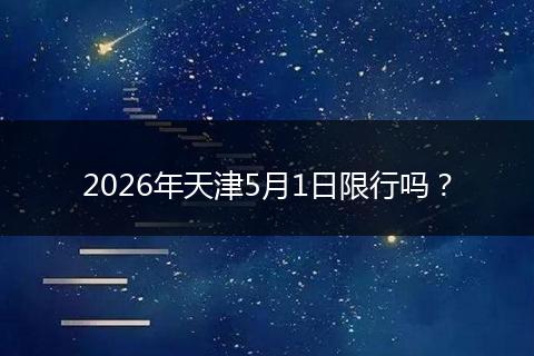 2026年天津5月1日限行吗？
