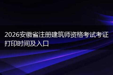 2026安徽省注册建筑师资格考试考证打印时间及入口