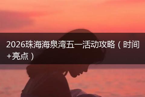 2026珠海海泉湾五一活动攻略（时间+亮点）
