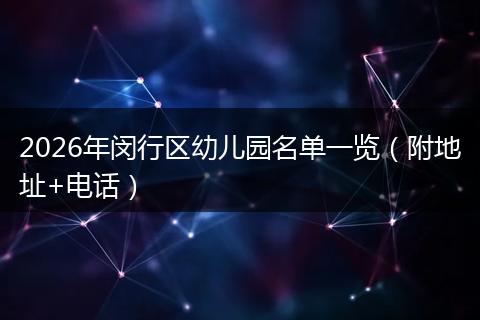 2026年闵行区幼儿园名单一览（附地址+电话）