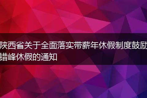 陕西省关于全面落实带薪年休假制度鼓励错峰休假的通知