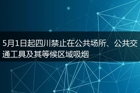 5月1日起四川禁止在公共场所、公共交通工具及其等候区域吸烟