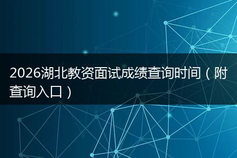 2026湖北教资面试成绩查询时间（附查询入口）