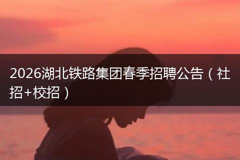 2026湖北铁路集团春季招聘公告（社招+校招）