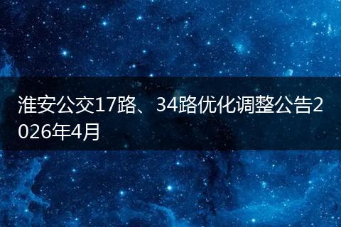 淮安公交17路、34路优化调整公告2026年4月