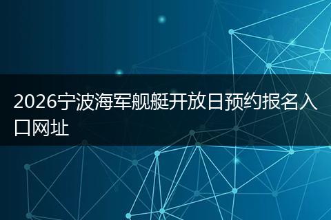 2026宁波海军舰艇开放日预约报名入口网址
