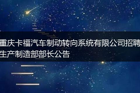 重庆卡福汽车制动转向系统有限公司招聘生产制造部部长公告