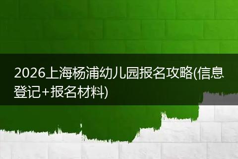 2026上海杨浦幼儿园报名攻略(信息登记+报名材料)