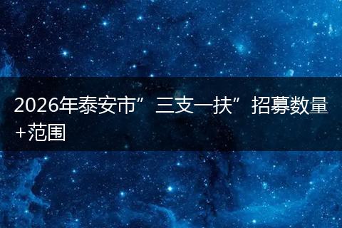 2026年泰安市”三支一扶”招募数量+范围
