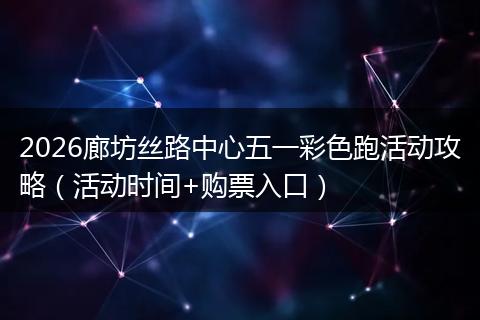 2026廊坊丝路中心五一彩色跑活动攻略（活动时间+购票入口）