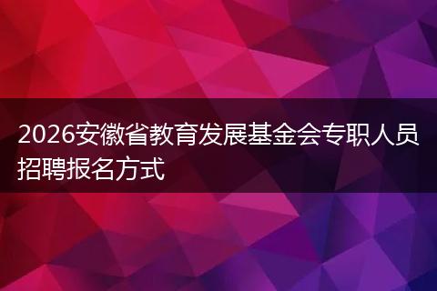 2026安徽省教育发展基金会专职人员招聘报名方式