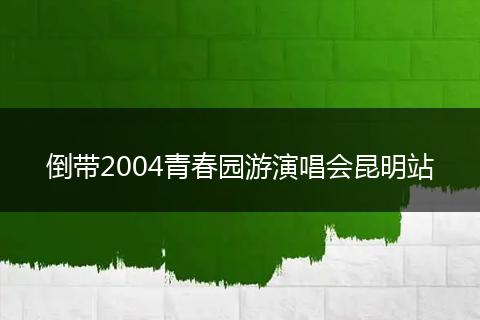 倒带2004青春园游演唱会昆明站