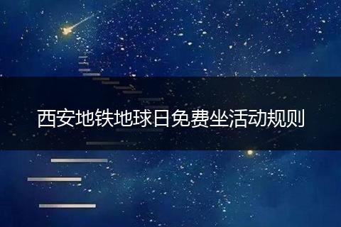 西安地铁地球日免费坐活动规则