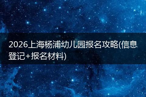 2026上海杨浦幼儿园报名攻略(信息登记+报名材料)