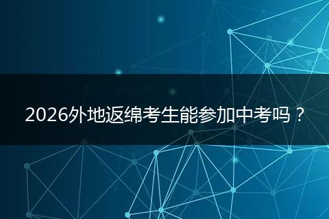 2026外地返绵考生能参加中考吗？