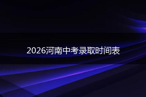 2026河南中考录取时间表