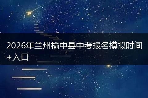 2026年兰州榆中县中考报名模拟时间+入口