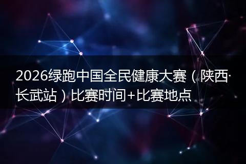 2026绿跑中国全民健康大赛（陕西·长武站）比赛时间+比赛地点