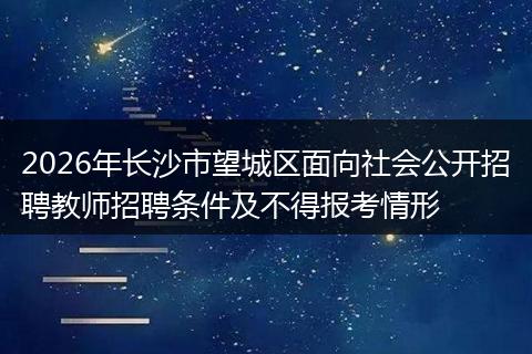 2026年长沙市望城区面向社会公开招聘教师招聘条件及不得报考情形