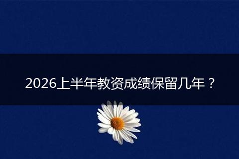 2026上半年教资成绩保留几年？