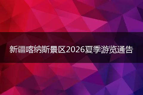 新疆喀纳斯景区2026夏季游览通告