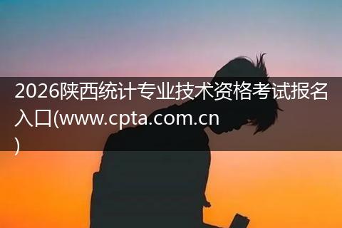 2026陕西统计专业技术资格考试报名入口(www.cpta.com.cn)