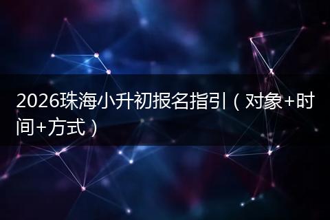 2026珠海小升初报名指引（对象+时间+方式）
