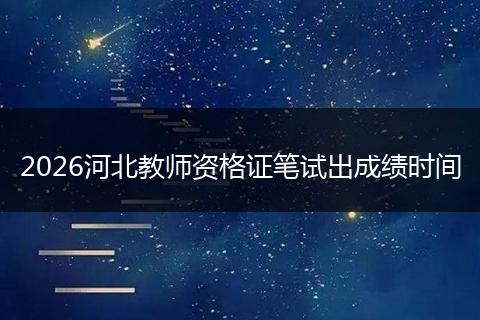 2026河北教师资格证笔试出成绩时间