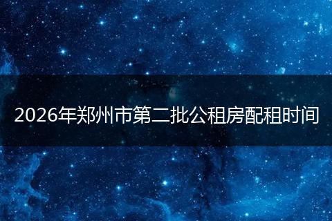 2026年郑州市第二批公租房配租时间