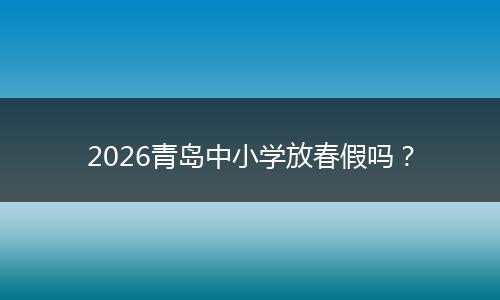 2026青岛中小学放春假吗？