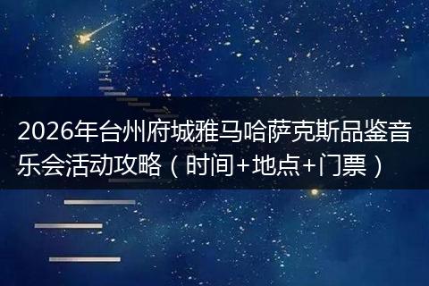 2026年台州府城雅马哈萨克斯品鉴音乐会活动攻略（时间+地点+门票）